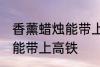 香薰蜡烛能带上高铁吗 香薰蜡烛能不能带上高铁