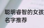聪明睿智的女孩名字 聪明睿智的女孩名字推荐