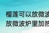 榴莲可以放微波炉里加热吃吗 榴莲能放微波炉里加热吃吗