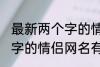 最新两个字的情侣网名大全 最新两个字的情侣网名有哪些
