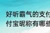 好听霸气的支付宝昵称 好听霸气的支付宝昵称有哪些