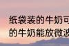 纸袋装的牛奶可以放微波炉吗 纸袋装的牛奶能放微波炉吗