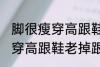 脚很瘦穿高跟鞋老掉跟怎么办 脚很瘦穿高跟鞋老掉跟如何解决