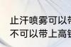 止汗喷雾可以带上高铁吗 止汗喷雾可不可以带上高铁