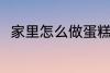 家里怎么做蛋糕 在家里如何做蛋糕