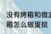 没有烤箱和微波炉如何做蛋挞 没有烤箱怎么做蛋挞