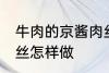 牛肉的京酱肉丝如何做 牛肉的京酱肉丝怎样做