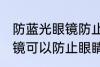 防蓝光眼镜防止眼睛疲劳吗 防蓝光眼镜可以防止眼睛疲劳吗