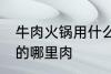 牛肉火锅用什么部位的肉 牛肉火锅用的哪里肉