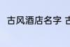 古风酒店名字 古风酒店名字怎么取