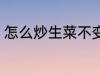 怎么炒生菜不变黑 如何炒生菜不变黑