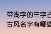 带浅字的三字古风名字 带浅字的三字古风名字有哪些