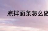 凉拌面条怎么做 凉拌面条如何做