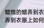 蜡烛的蜡弄到衣服上怎么办 蜡烛的蜡弄到衣服上如何解决