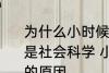为什么小时候主要学习科学探索而不是社会科学 小时候主要学习科学探索的原因