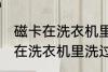 磁卡在洗衣机里洗过了还能用吗 磁卡在洗衣机里洗过了还能不能用