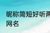 昵称简短好听两个字 比较简单好听的网名