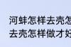 河蚌怎样去壳怎样做才好吃 河蚌如何去壳怎样做才好吃