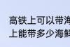 高铁上可以带海鲜吗可以带几斤 高铁上能带多少海鲜