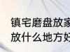 镇宅磨盘放家里什么地方好 镇宅石磨放什么地方好