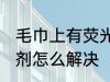 毛巾上有荧光剂怎么办 毛巾上有荧光剂怎么解决