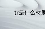tr是什么材质 tr的材质介绍
