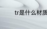 tr是什么材质 tr的材质介绍