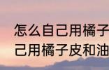 怎么自己用橘子皮和油做蜡烛 如何自己用橘子皮和油做蜡烛