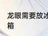 龙眼需要放冰箱吗 龙眼需不需要放冰箱