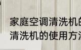 家庭空调清洗机的使用方法 家庭空调清洗机的使用方法是什么