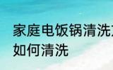 家庭电饭锅清洗方法如下 家庭电饭锅如何清洗