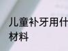 儿童补牙用什么材料 儿童补牙用哪些材料