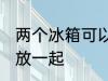 两个冰箱可以放一起吗 两个冰箱能否放一起