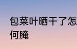 包菜叶晒干了怎么腌 包菜叶晒干了任何腌