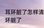 耳环脏了怎样清洗更干净 如何清洗耳环脏了