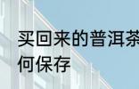 买回来的普洱茶饼怎样保存 普洱茶如何保存