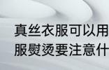 真丝衣服可以用挂烫机熨烫吗 真丝衣服熨烫要注意什么