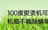 100度熨烫机可以除螨吗 100度熨烫机能不能除螨呢