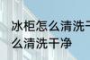 冰柜怎么清洗干净的方法 冰柜应该怎么清洗干净