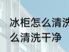 冰柜怎么清洗干净的方法 冰柜应该怎么清洗干净