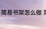 简易书架怎么做 简易书架应该怎么做