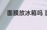 面膜放冰箱吗 面膜可以放冰箱吗