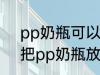 pp奶瓶可以放微波炉加热吗 能不能把pp奶瓶放微波炉