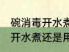 碗消毒开水煮还是冷水煮 碗消毒是用开水煮还是用冷水煮
