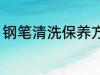 钢笔清洗保养方法 钢笔如何清洗保养