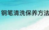 钢笔清洗保养方法 钢笔如何清洗保养