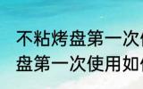 不粘烤盘第一次使用怎么清洗 不粘烤盘第一次使用如何清洗