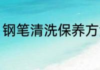 钢笔清洗保养方法 钢笔如何清洗保养