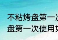 不粘烤盘第一次使用怎么清洗 不粘烤盘第一次使用如何清洗