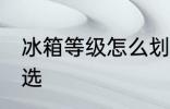 冰箱等级怎么划分 冰箱能效等级怎么选